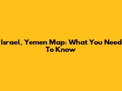 Israel, Yemen Map: What You Need To Know