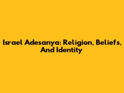 Israel Adesanya: Religion, Beliefs, And Identity