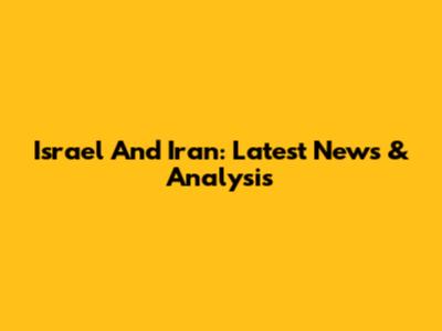 Israel And Iran: Latest News & Analysis