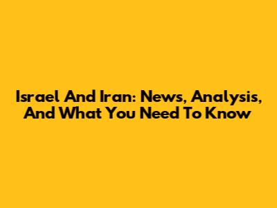 Israel And Iran: News, Analysis, And What You Need To Know