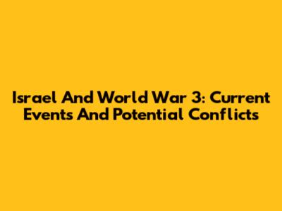 Israel And World War 3: Current Events And Potential Conflicts