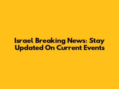 Israel Breaking News: Stay Updated On Current Events
