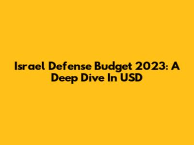 Israel Defense Budget 2023: A Deep Dive In USD