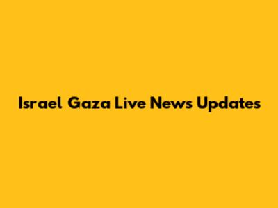 Israel Gaza Live News Updates