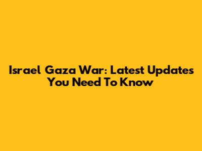 Israel Gaza War: Latest Updates You Need To Know