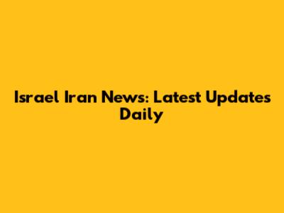 Israel Iran News: Latest Updates Daily