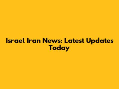 Israel Iran News: Latest Updates Today