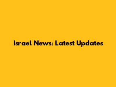 Israel News: Latest Updates