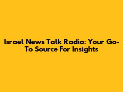 Israel News Talk Radio: Your Go-To Source For Insights