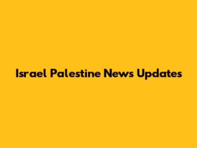 Israel Palestine News Updates