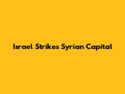 Israel Strikes Syrian Capital