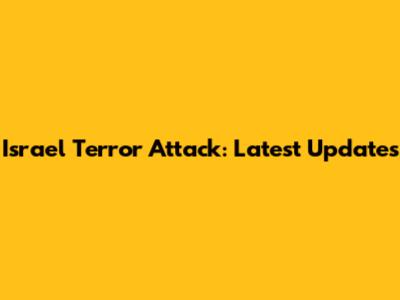Israel Terror Attack: Latest Updates
