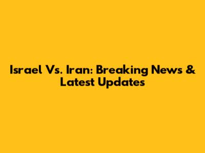 Israel Vs. Iran: Breaking News & Latest Updates