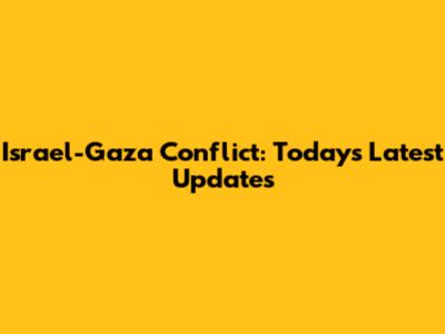 Israel-Gaza Conflict: Today's Latest Updates