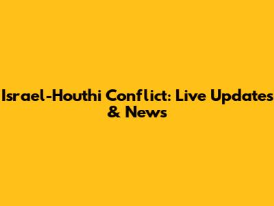 Israel-Houthi Conflict: Live Updates & News