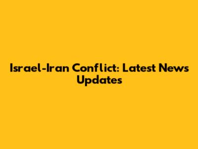 Israel-Iran Conflict: Latest News Updates