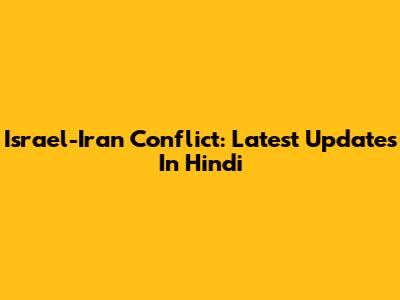 Israel-Iran Conflict: Latest Updates In Hindi