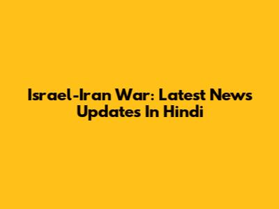 Israel-Iran War: Latest News Updates In Hindi