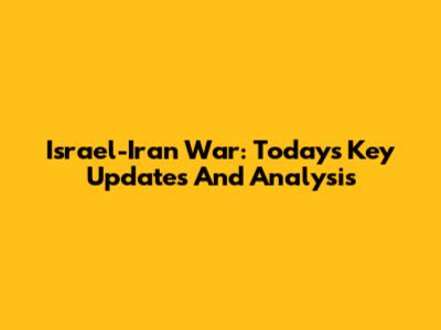 Israel-Iran War: Today's Key Updates And Analysis