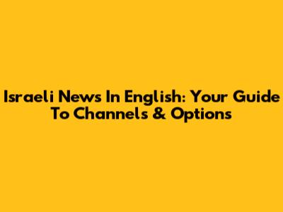 Israeli News In English: Your Guide To Channels & Options