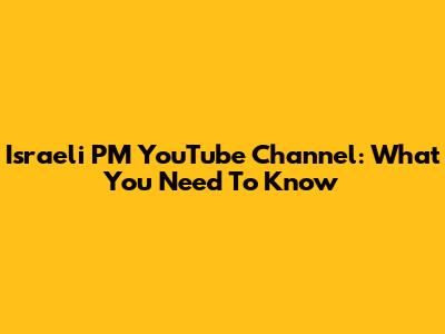 Israeli PM YouTube Channel: What You Need To Know