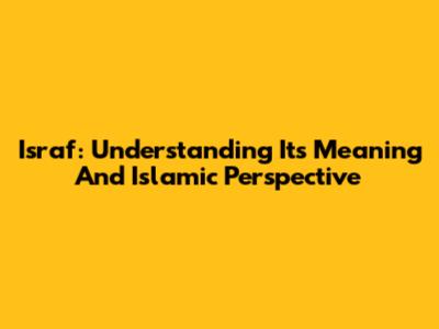 Israf: Understanding Its Meaning And Islamic Perspective