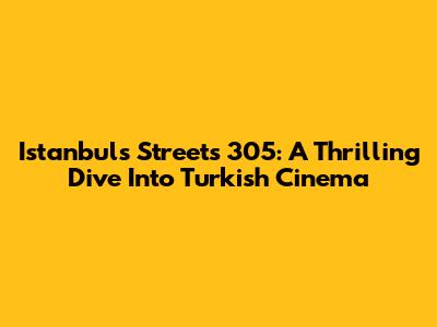 Istanbul's Streets 305: A Thrilling Dive Into Turkish Cinema