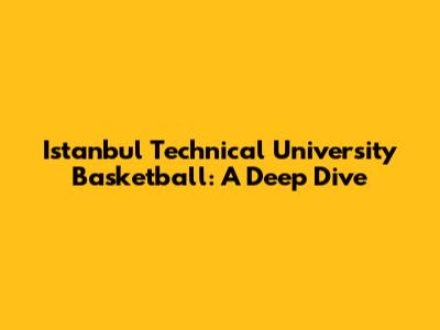 Istanbul Technical University Basketball: A Deep Dive