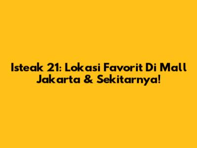 Isteak 21: Lokasi Favorit Di Mall Jakarta & Sekitarnya!