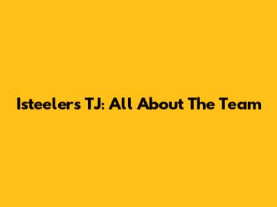 Isteelers TJ: All About The Team