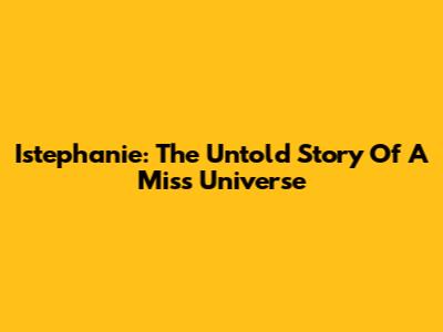 Istephanie: The Untold Story Of A Miss Universe