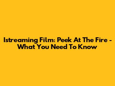 Istreaming Film: Peek At The Fire - What You Need To Know