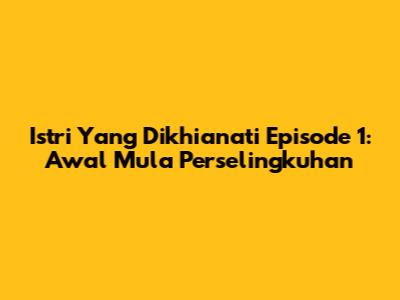 Istri Yang Dikhianati Episode 1: Awal Mula Perselingkuhan