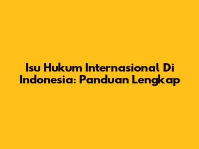 Isu Hukum Internasional Di Indonesia: Panduan Lengkap