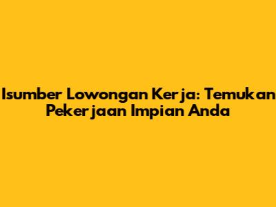 Isumber Lowongan Kerja: Temukan Pekerjaan Impian Anda