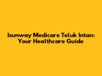Isunway Medicare Teluk Intan: Your Healthcare Guide