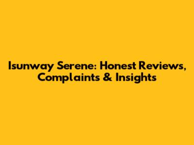 Isunway Serene: Honest Reviews, Complaints & Insights