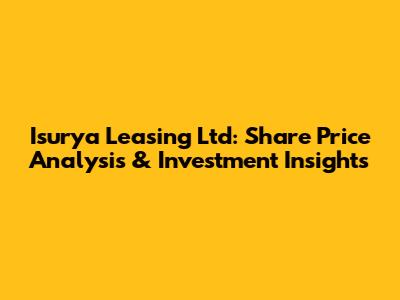 Isurya Leasing Ltd: Share Price Analysis & Investment Insights