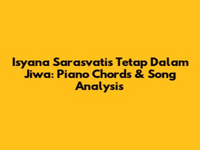 Isyana Sarasvati's 'Tetap Dalam Jiwa': Piano Chords & Song Analysis