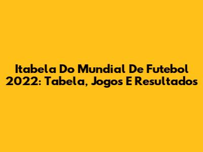 Itabela Do Mundial De Futebol 2022: Tabela, Jogos E Resultados