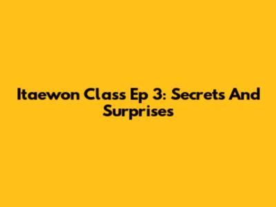 Itaewon Class Ep 3: Secrets And Surprises
