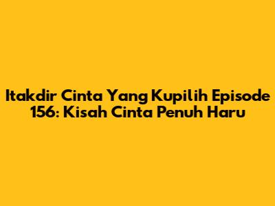 Itakdir Cinta Yang Kupilih Episode 156: Kisah Cinta Penuh Haru