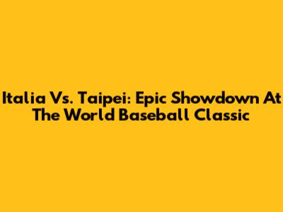 Italia Vs. Taipei: Epic Showdown At The World Baseball Classic