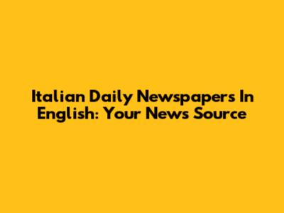 Italian Daily Newspapers In English: Your News Source