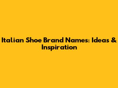 Italian Shoe Brand Names: Ideas & Inspiration