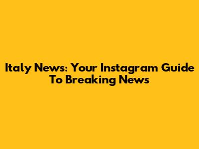 Italy News: Your Instagram Guide To Breaking News