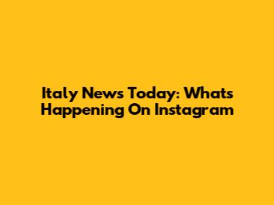 Italy News Today: What's Happening On Instagram