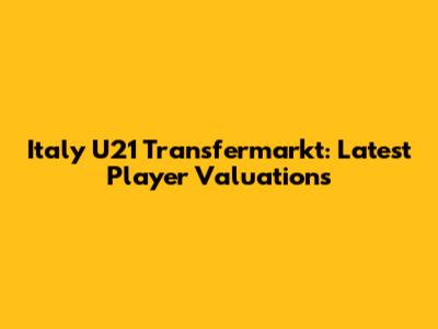 Italy U21 Transfermarkt: Latest Player Valuations