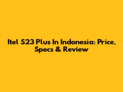 Itel S23 Plus In Indonesia: Price, Specs & Review