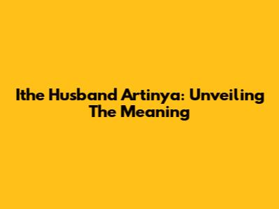 Ithe Husband Artinya: Unveiling The Meaning